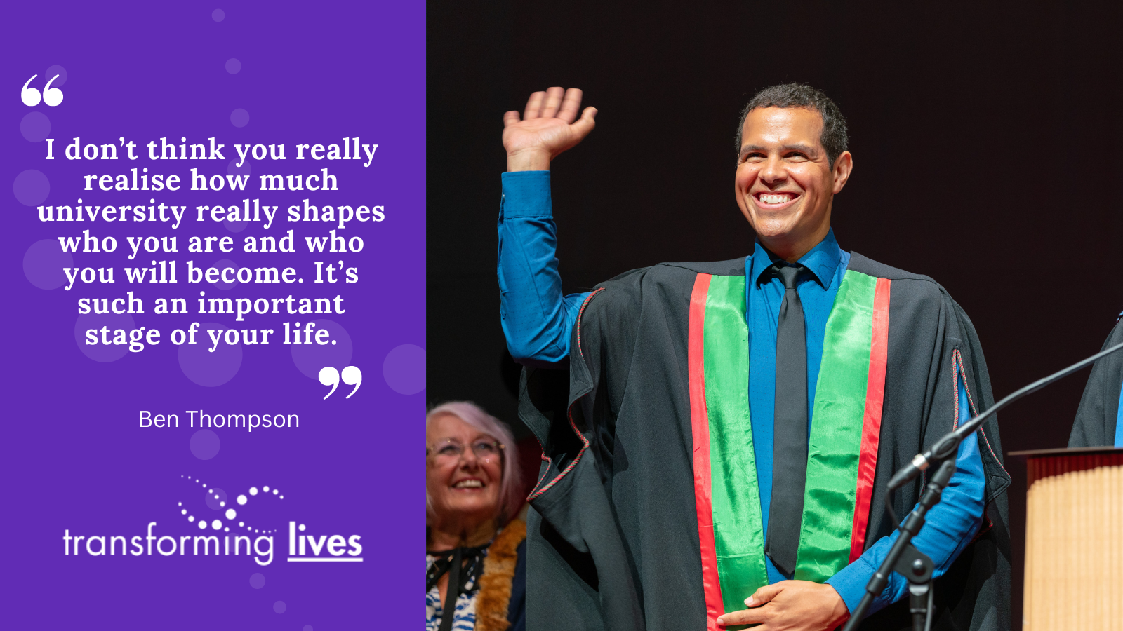 “I don’t think you really realise how much university really shapes who you are and who you will become. It really gets inside you and it’s such an important stage of your life.”